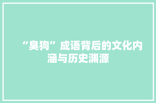 “臭狗”成语背后的文化内涵与历史渊源
