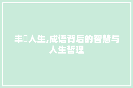 丰蔀人生,成语背后的智慧与人生哲理
