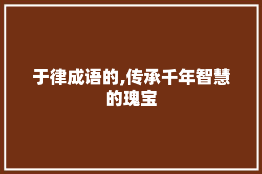 于律成语的,传承千年智慧的瑰宝
