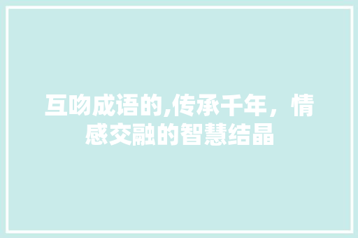 互吻成语的,传承千年，情感交融的智慧结晶