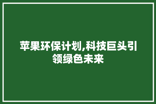 苹果环保计划,科技巨头引领绿色未来