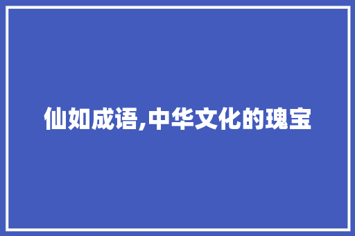仙如成语,中华文化的瑰宝