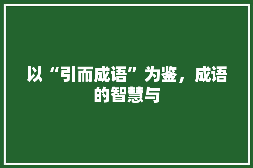以“引而成语”为鉴，成语的智慧与