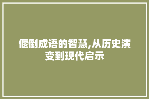 偃倒成语的智慧,从历史演变到现代启示