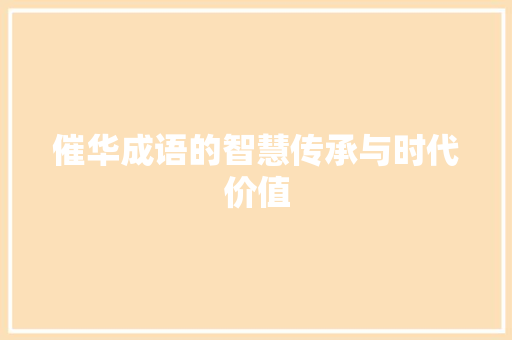 催华成语的智慧传承与时代价值