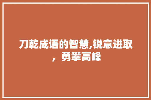 刀乾成语的智慧,锐意进取，勇攀高峰