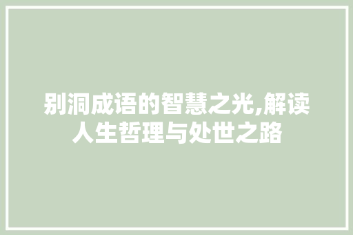 别洞成语的智慧之光,解读人生哲理与处世之路