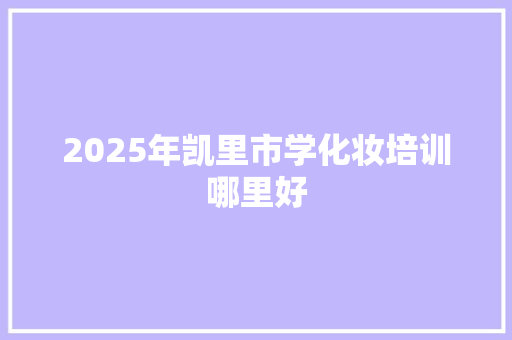 2025年凯里市学化妆培训哪里好