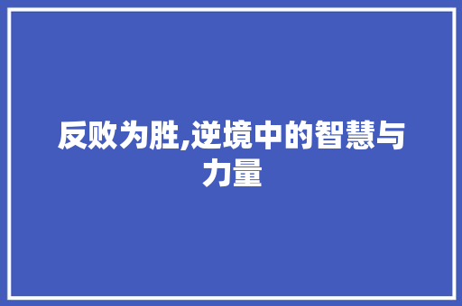 反败为胜,逆境中的智慧与力量