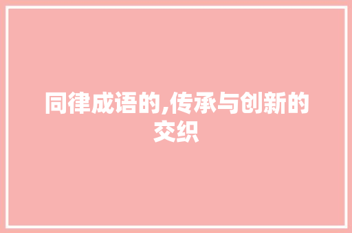 同律成语的,传承与创新的交织