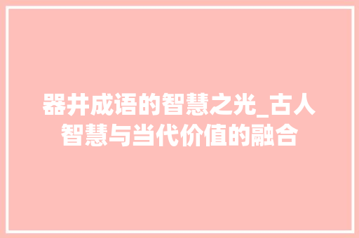 器井成语的智慧之光_古人智慧与当代价值的融合