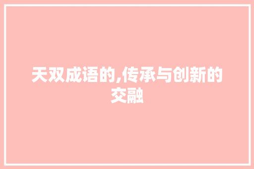 天双成语的,传承与创新的交融