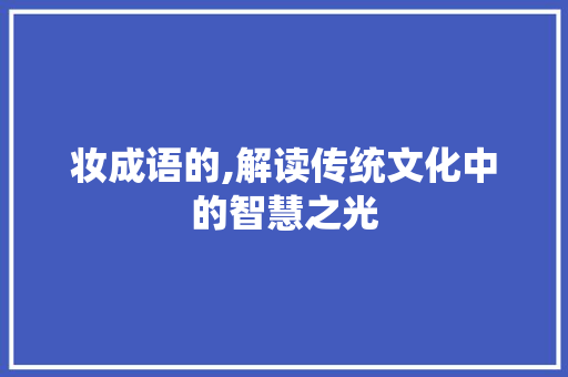 妆成语的,解读传统文化中的智慧之光