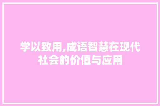 学以致用,成语智慧在现代社会的价值与应用