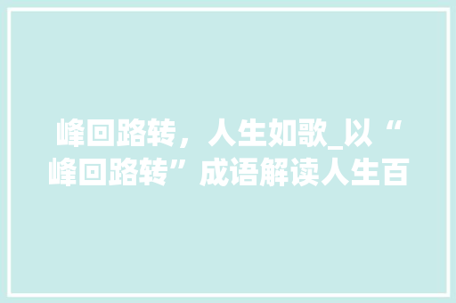 峰回路转，人生如歌_以“峰回路转”成语解读人生百态