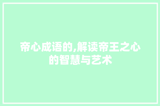 帝心成语的,解读帝王之心的智慧与艺术