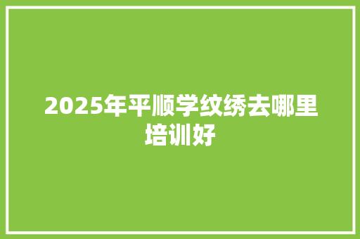 2025年平顺学纹绣去哪里培训好