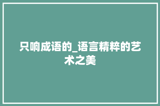只响成语的_语言精粹的艺术之美