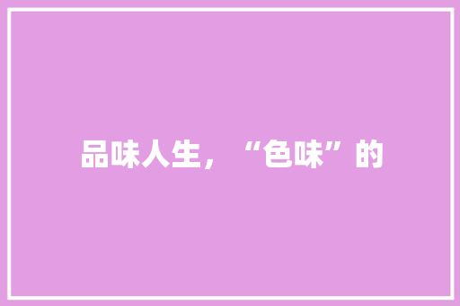 品味人生，“色味”的
