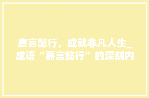 嘉言懿行，成就非凡人生_成语“嘉言懿行”的深刻内涵