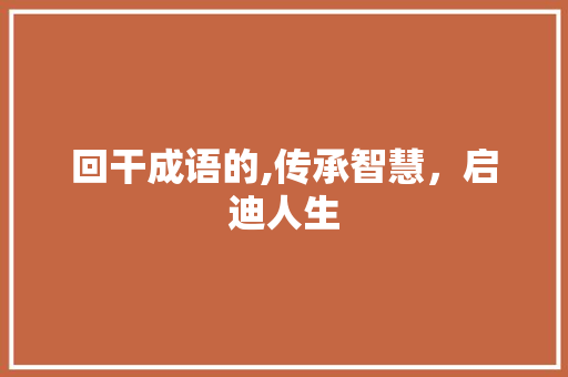 回干成语的,传承智慧，启迪人生