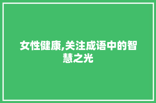 女性健康,关注成语中的智慧之光