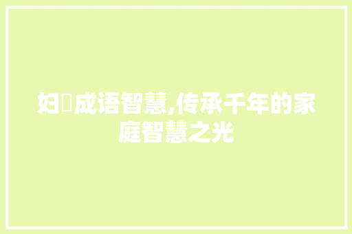 妇旳成语智慧,传承千年的家庭智慧之光