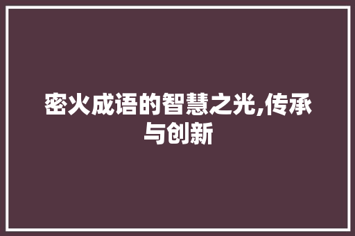密火成语的智慧之光,传承与创新