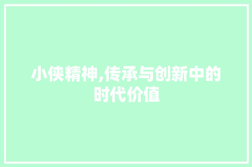小侠精神,传承与创新中的时代价值