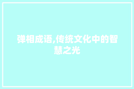 弹相成语,传统文化中的智慧之光