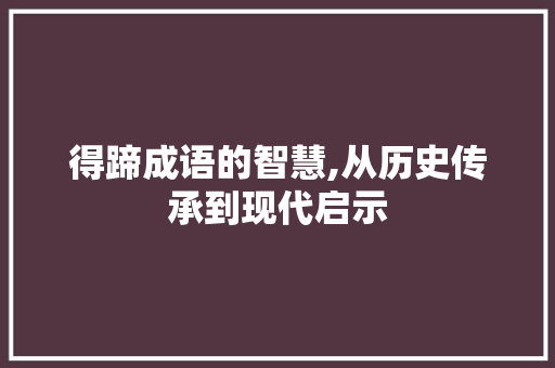 得蹄成语的智慧,从历史传承到现代启示