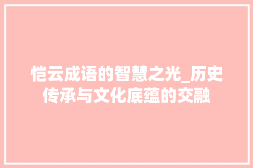 恺云成语的智慧之光_历史传承与文化底蕴的交融