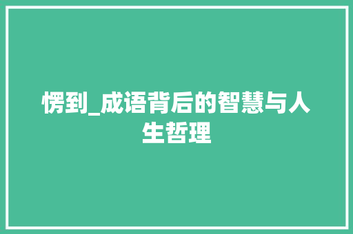 愣到_成语背后的智慧与人生哲理