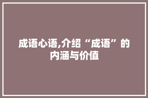 成语心语,介绍“成语”的内涵与价值