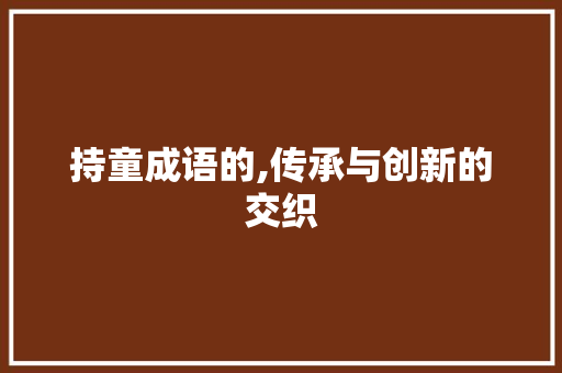 持童成语的,传承与创新的交织