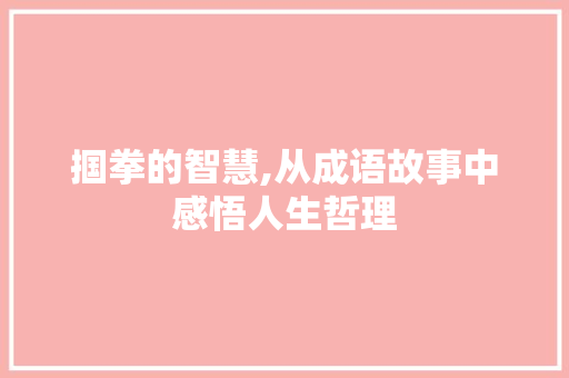 掴拳的智慧,从成语故事中感悟人生哲理