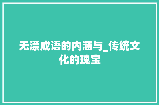无漂成语的内涵与_传统文化的瑰宝
