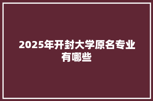 2025年开封大学原名专业有哪些