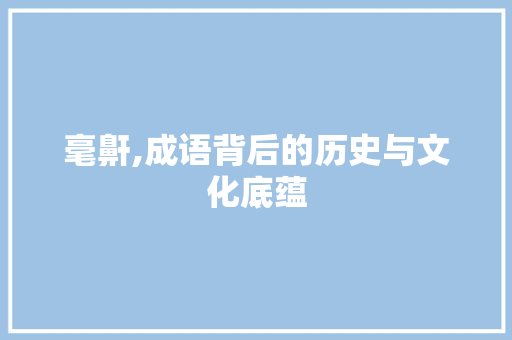 毫鼾,成语背后的历史与文化底蕴