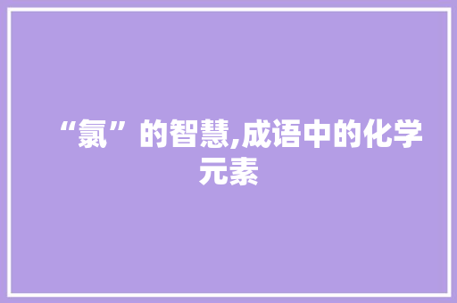 “氯”的智慧,成语中的化学元素