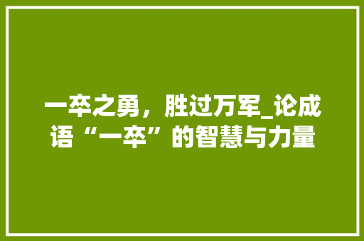 一卒之勇，胜过万军_论成语“一卒”的智慧与力量