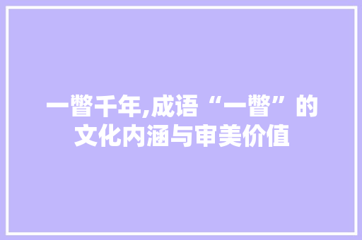 一瞥千年,成语“一瞥”的文化内涵与审美价值