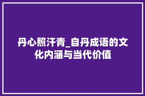 丹心照汗青_自丹成语的文化内涵与当代价值