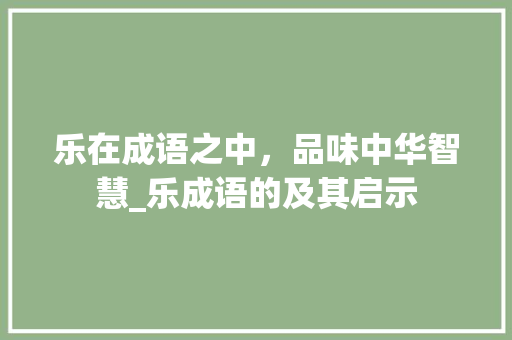 乐在成语之中，品味中华智慧_乐成语的及其启示
