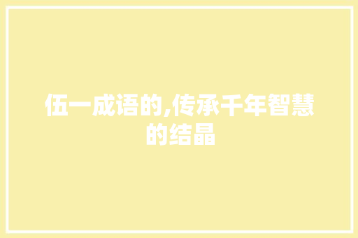 伍一成语的,传承千年智慧的结晶