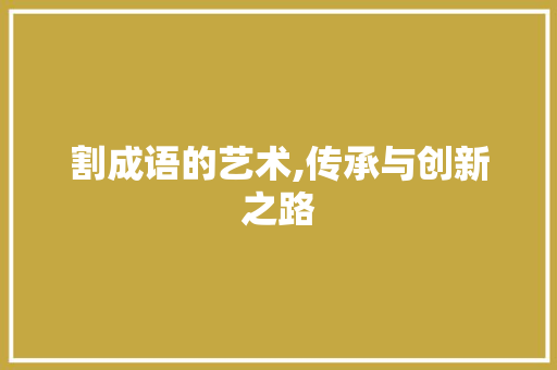 割成语的艺术,传承与创新之路