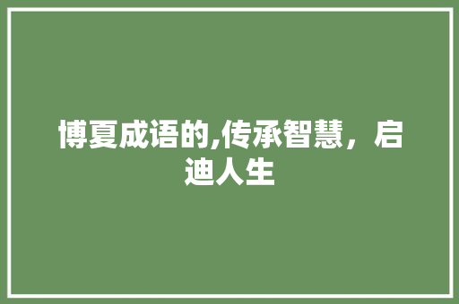 博夏成语的,传承智慧，启迪人生