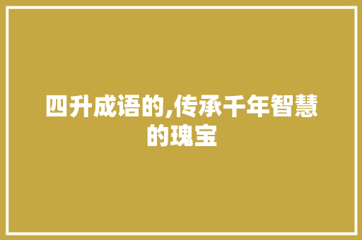 四升成语的,传承千年智慧的瑰宝