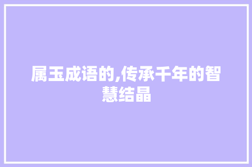 属玉成语的,传承千年的智慧结晶
