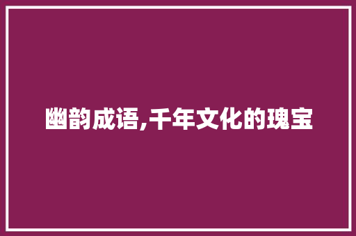幽韵成语,千年文化的瑰宝
